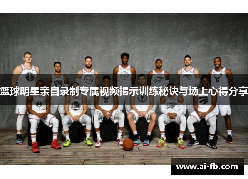 篮球明星亲自录制专属视频揭示训练秘诀与场上心得分享