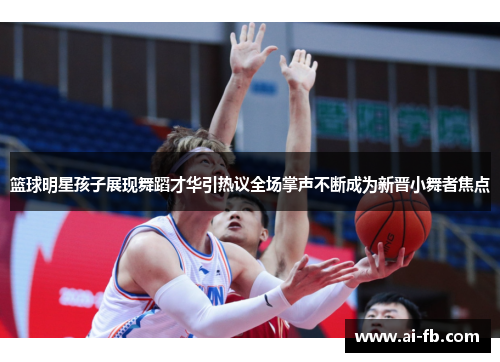 篮球明星孩子展现舞蹈才华引热议全场掌声不断成为新晋小舞者焦点