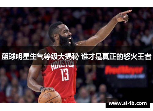 篮球明星生气等级大揭秘 谁才是真正的怒火王者